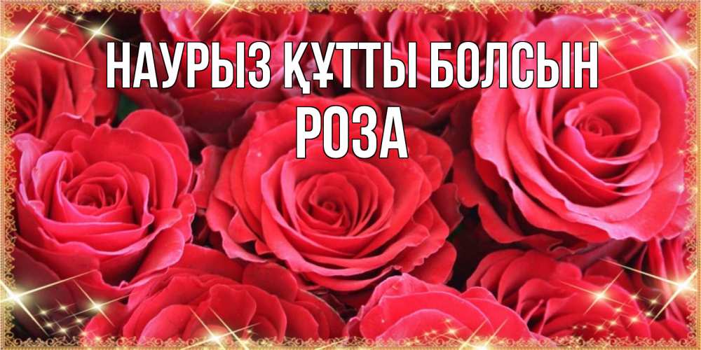 Күн сайын ашық хат с именем, РОЗА Наурыз құтты болсын открытки на наурыз Онлайн тегін жүктеп алу тілектері бар керемет карта 