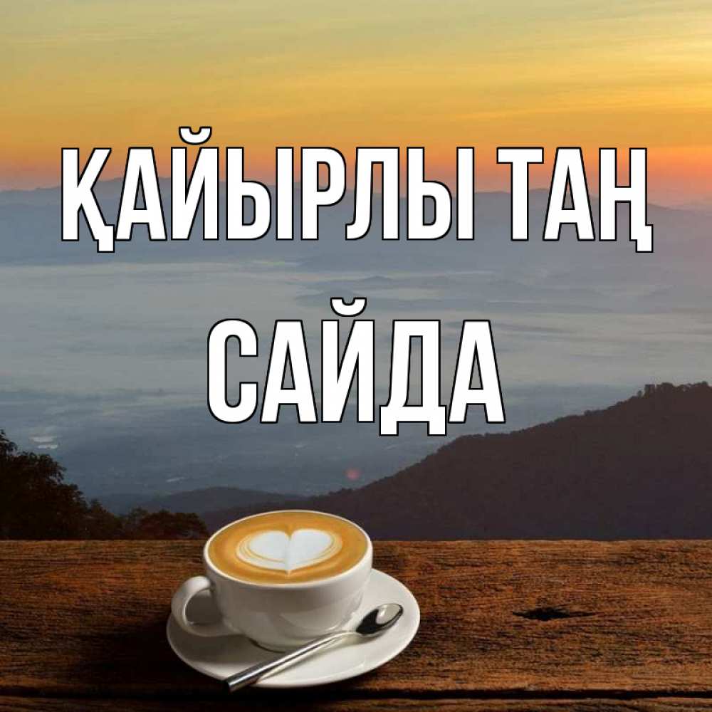 Күн сайын ашық хат с именем, САЙДА Қайырлы таң кофе на высоте Онлайн тегін жүктеп алу тілектері бар керемет карта 