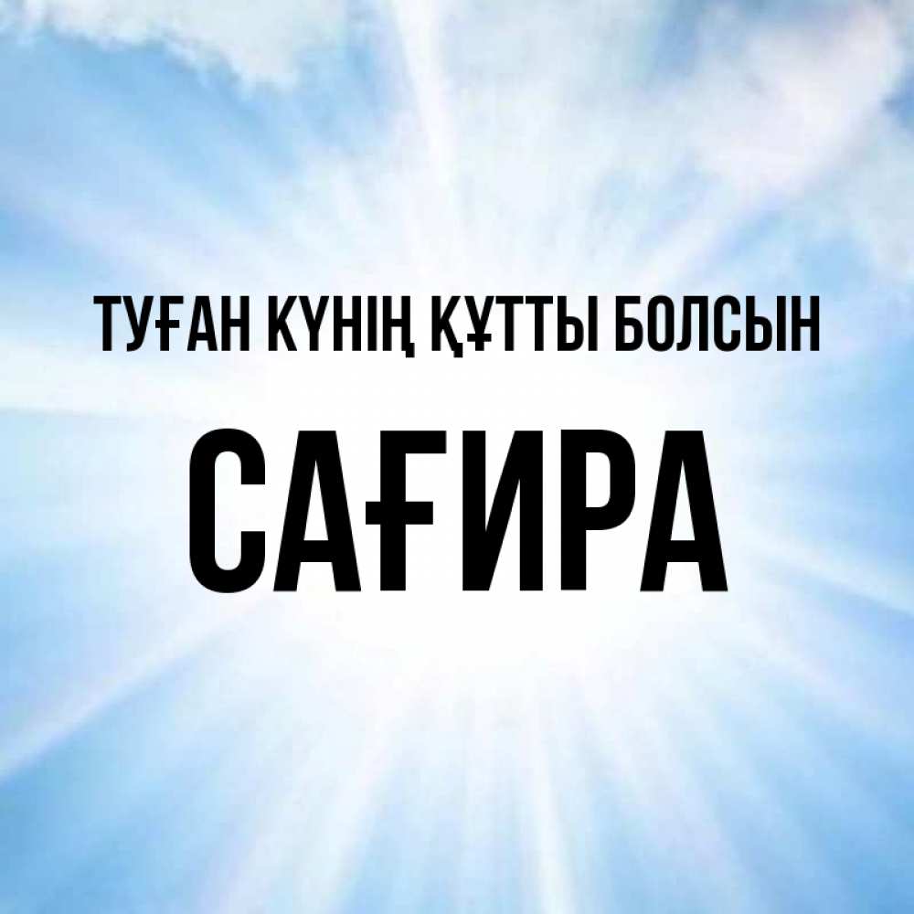 Күн сайын ашық хат с именем, САҒИРА Туған күнің құтты болсын свет небесный Онлайн тегін жүктеп алу тілектері бар керемет карта 