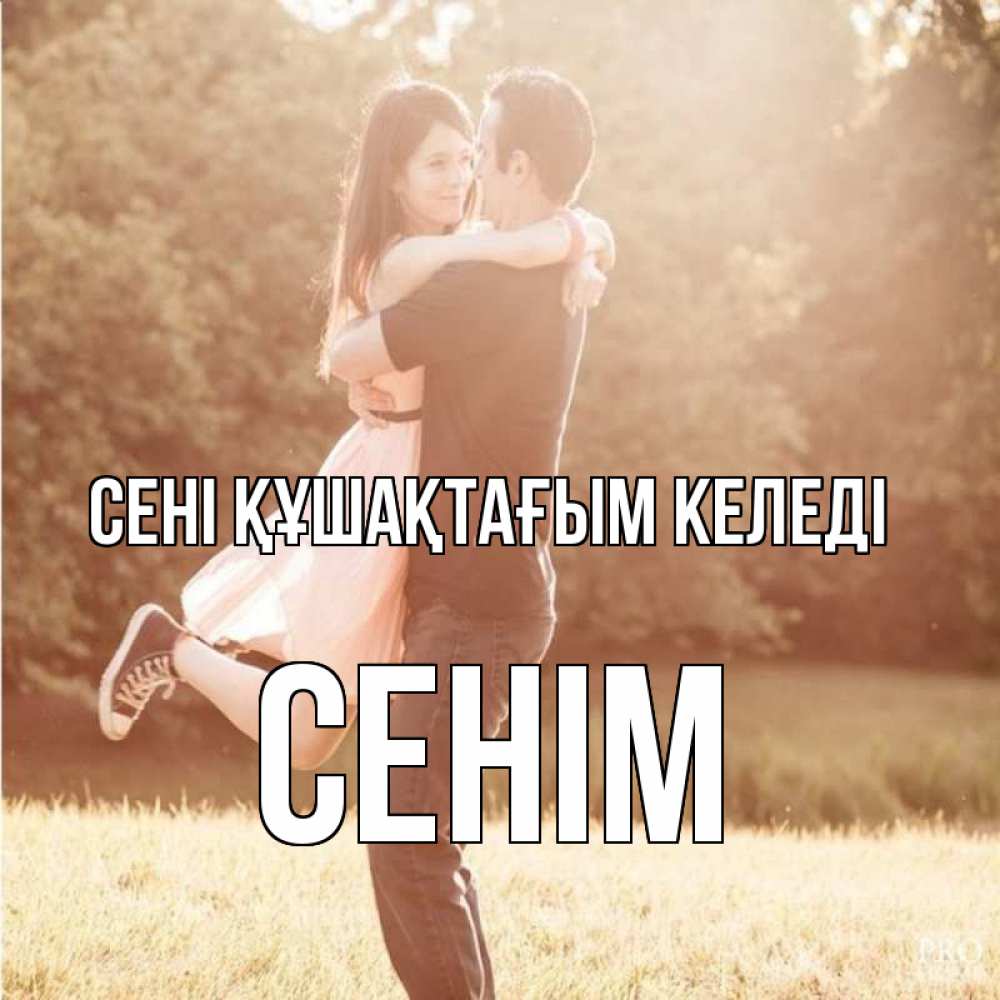 Күн сайын ашық хат с именем, СЕНІМ сені құшақтағым келеді парень и девушка фото под фильтром Онлайн тегін жүктеп алу тілектері бар керемет карта 