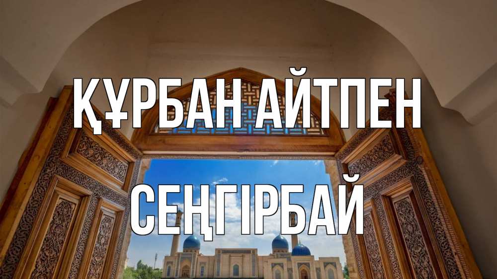 Күн сайын ашық хат с именем, СЕҢГІРБАЙ Құрбан айтпен мечеть Онлайн тегін жүктеп алу тілектері бар керемет карта 