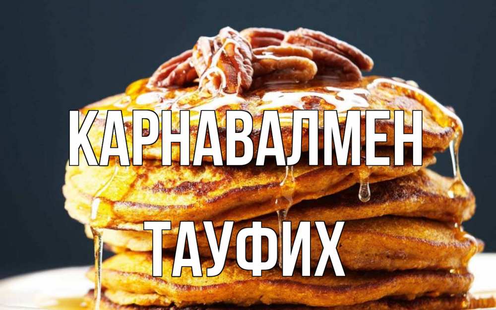 Күн сайын ашық хат с именем, ТАУФИХ Карнавалмен блины Онлайн тегін жүктеп алу тілектері бар керемет карта 