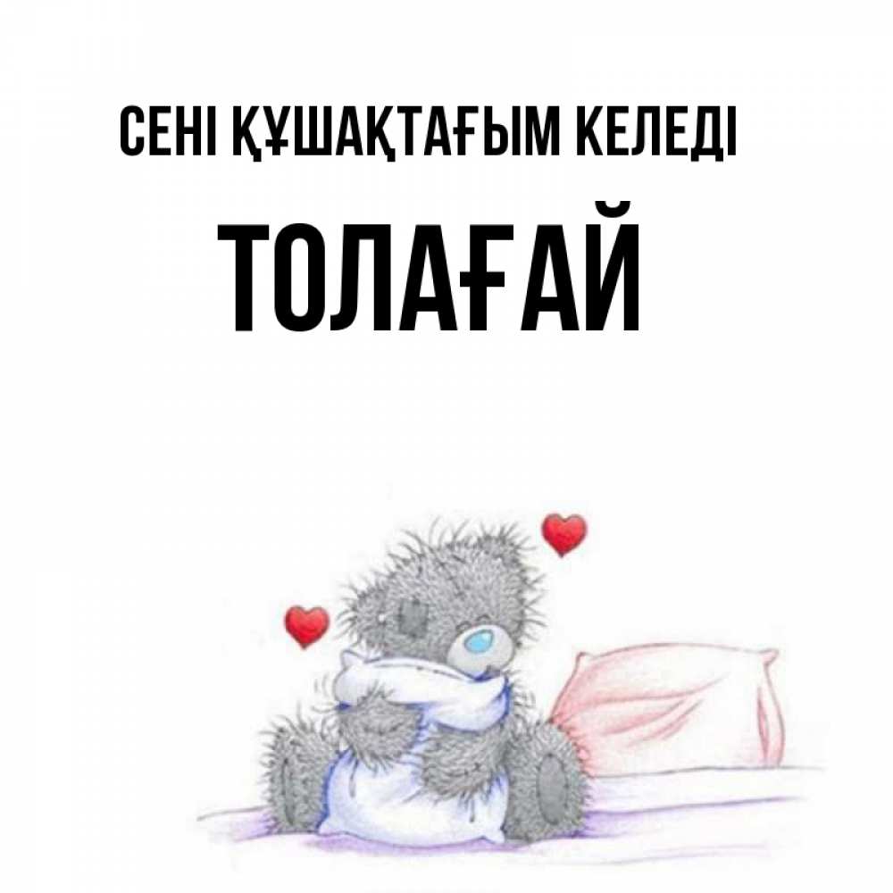 Күн сайын ашық хат с именем, ТОЛАҒАЙ сені құшақтағым келеді сердечки мишка Тедди и кроватка Онлайн тегін жүктеп алу тілектері бар керемет карта 