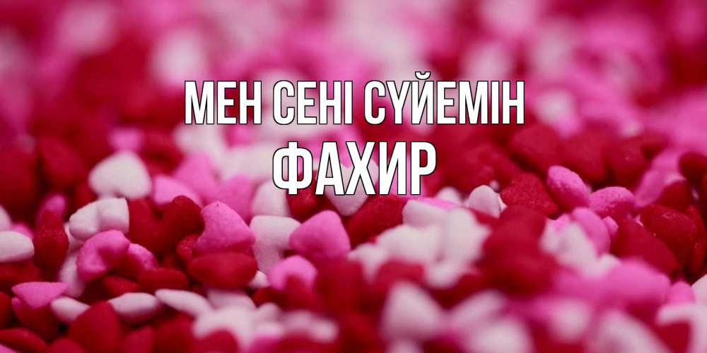 Күн сайын ашық хат с именем, ФАХИР Мен сені сүйемін красивая открытка с признанием в любви Онлайн тегін жүктеп алу тілектері бар керемет карта 