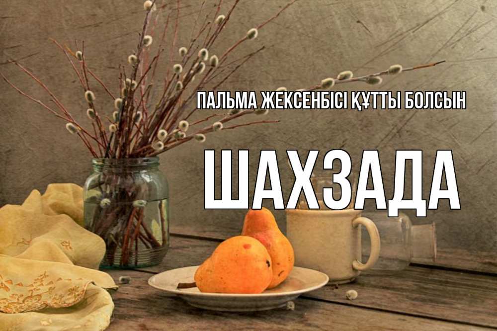 Күн сайын ашық хат с именем, ШАХЗАДА Пальма жексенбісі құтты болсын верба Онлайн тегін жүктеп алу тілектері бар керемет карта 