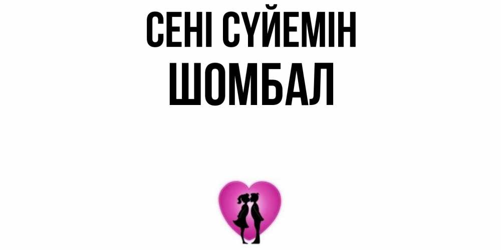 Күн сайын ашық хат с именем, ШОМБАЛ Сені сүйемін поцелуй Онлайн тегін жүктеп алу тілектері бар керемет карта 