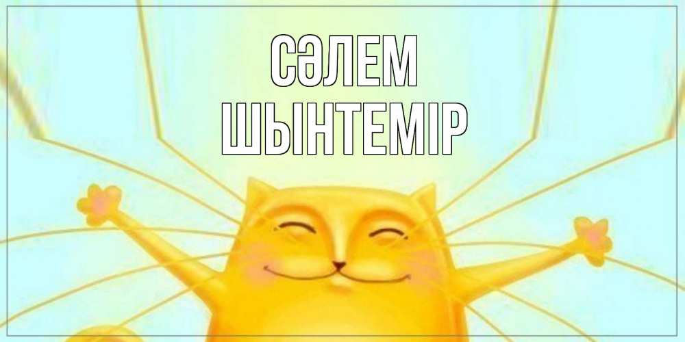 Күн сайын ашық хат с именем, ШЫНТЕМІР Сәлем кот Онлайн тегін жүктеп алу тілектері бар керемет карта 