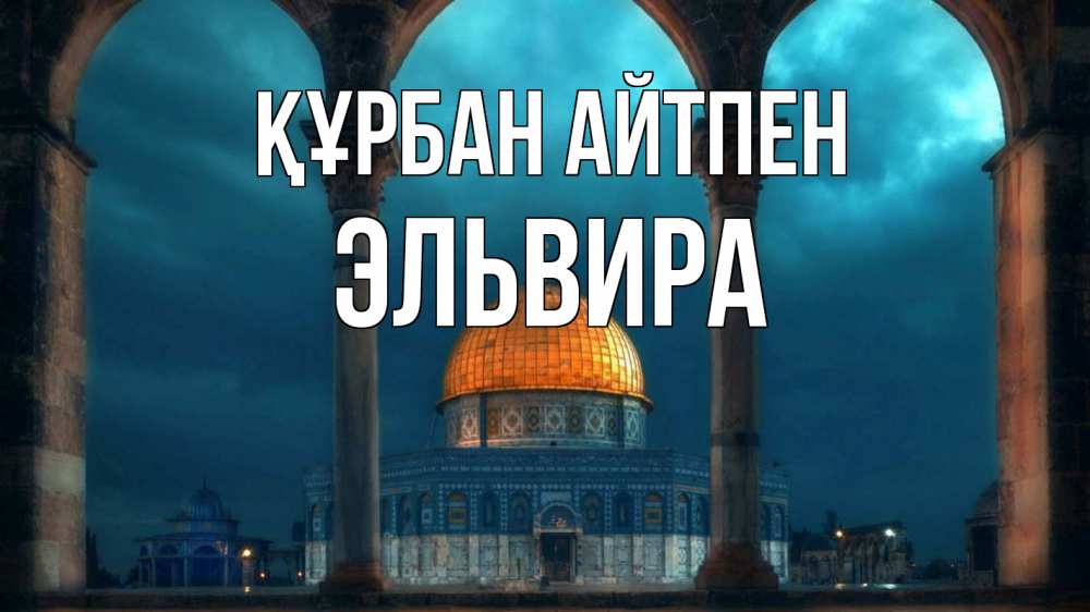 Күн сайын ашық хат с именем, Эльвира Құрбан айтпен Мечеть Онлайн тегін жүктеп алу тілектері бар керемет карта 