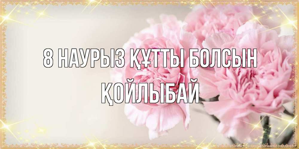 Күн сайын ашық хат с именем, Қойлыбай 8 наурыз құтты болсын открытка с розовыми цветами в рамочке с подписью на 8 марта Онлайн тегін жүктеп алу тілектері бар керемет карта 