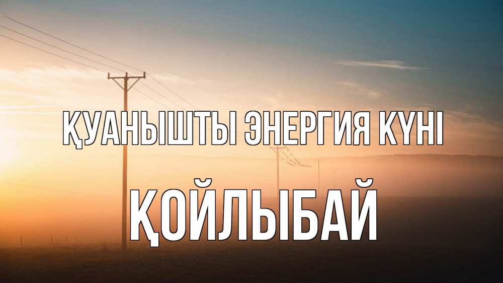 Күн сайын ашық хат с именем, Қойлыбай Қуанышты энергия күні дымка столбы провода Онлайн тегін жүктеп алу тілектері бар керемет карта 