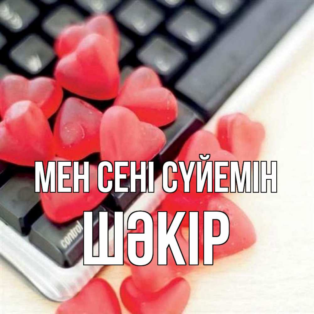 Күн сайын ашық хат с именем, ШӘКІР Мен сені сүйемін конфеты в виде сердец Онлайн тегін жүктеп алу тілектері бар керемет карта 