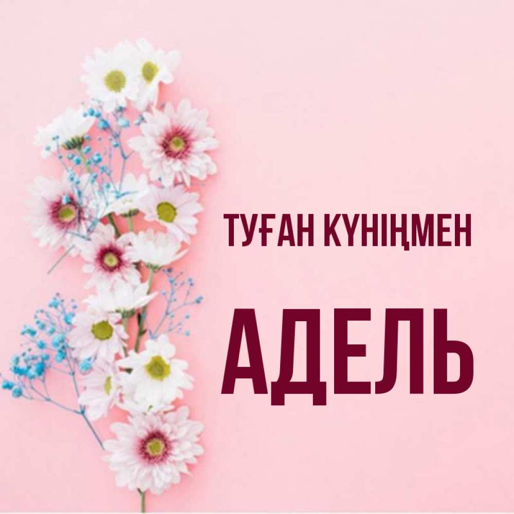 Күн сайын ашық хат с именем, Адель Туған күніңмен Родная моя с днем рождения тебя картинка с цветами белыми и голубыми Онлайн тегін жүктеп алу тілектері бар керемет карта 