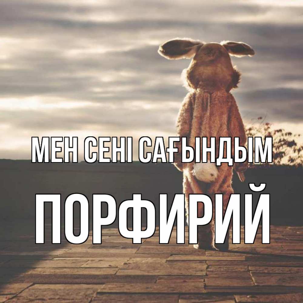 Күн сайын ашық хат с именем, Порфирий Мен сені сағындым даже в костюме зайца Онлайн тегін жүктеп алу тілектері бар керемет карта 