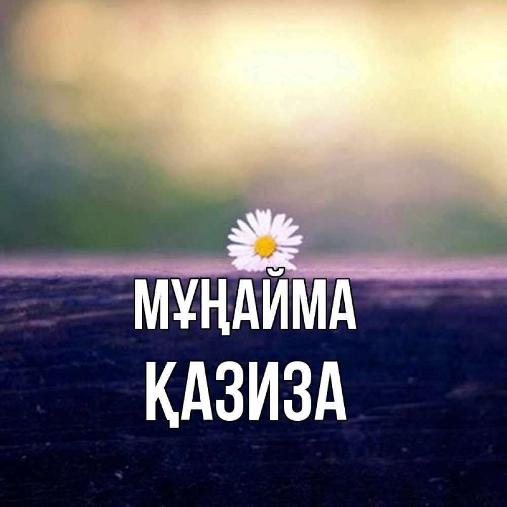 Күн сайын ашық хат с именем, ҚАЗИЗА Мұңайма красота Онлайн тегін жүктеп алу тілектері бар керемет карта 