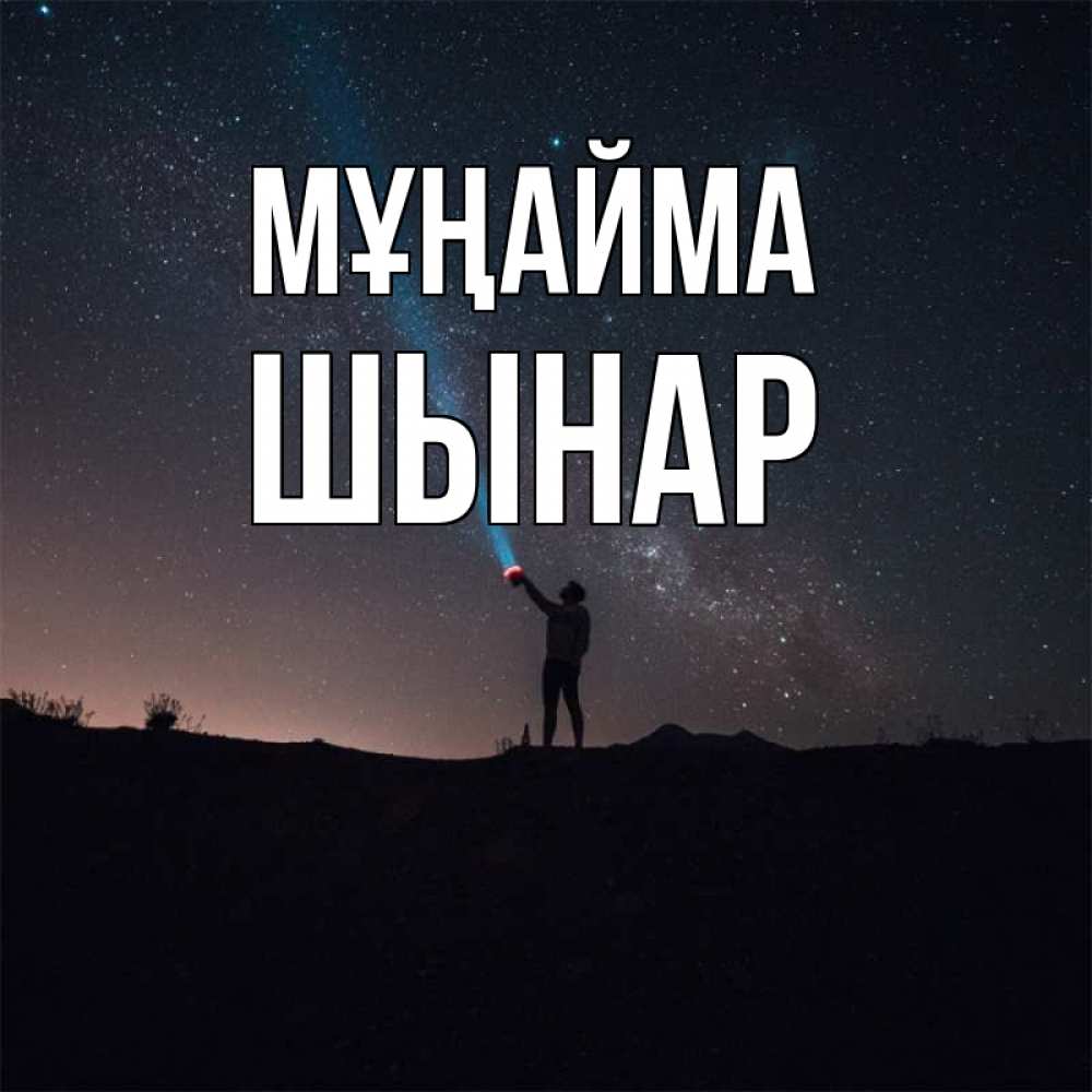 Күн сайын ашық хат с именем, ШЫНАР Мұңайма луч света и млечный путь Онлайн тегін жүктеп алу тілектері бар керемет карта 