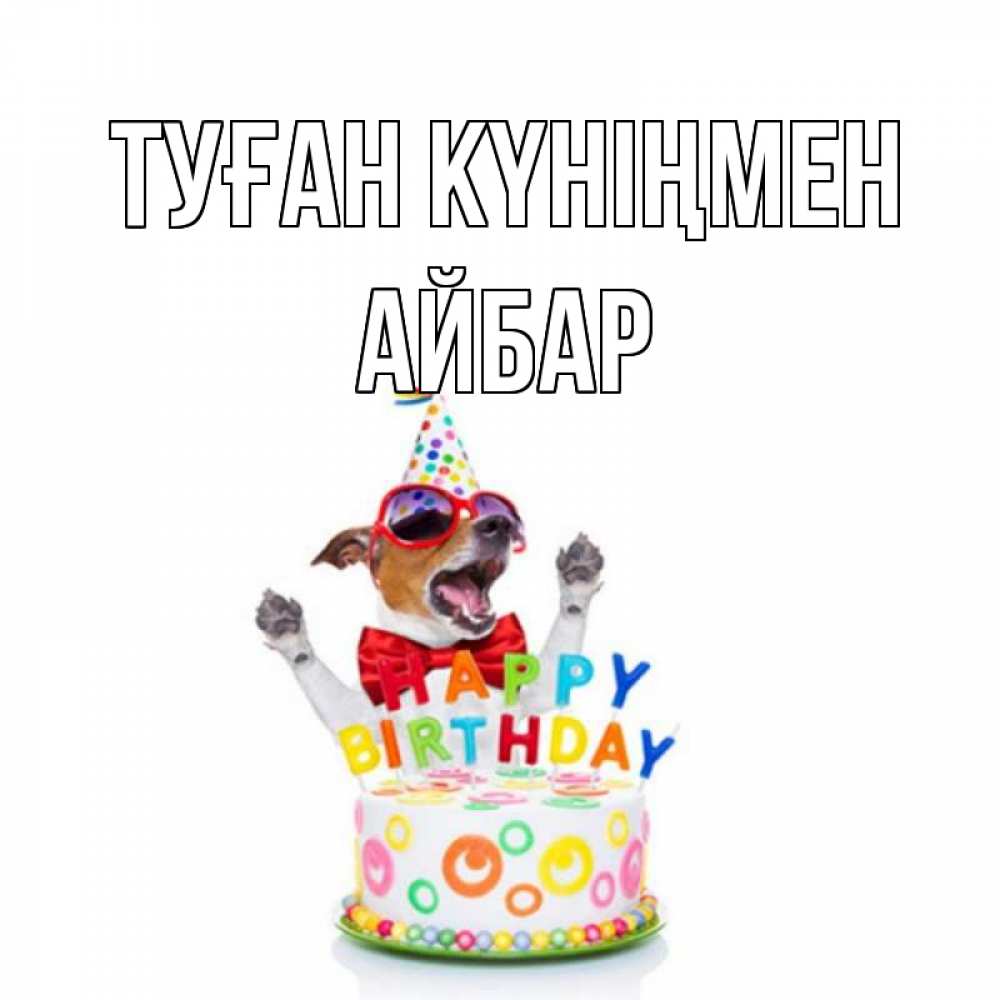 Күн сайын ашық хат с именем, Айбар Туған күніңмен тортик Онлайн тегін жүктеп алу тілектері бар керемет карта 