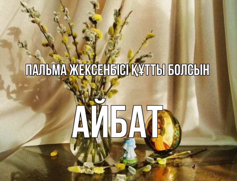 Күн сайын ашық хат с именем, Айбат Пальма жексенбісі құтты болсын верба 1 Онлайн тегін жүктеп алу тілектері бар керемет карта 