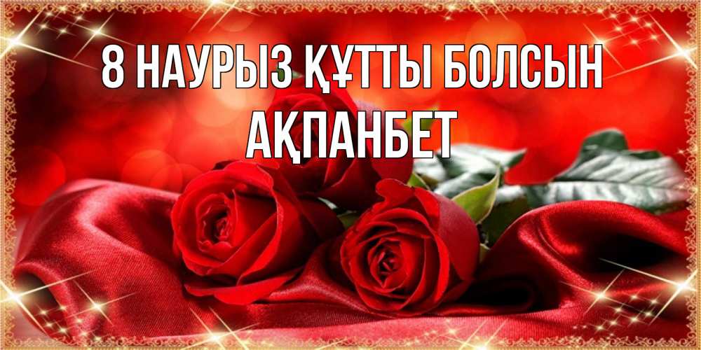 Күн сайын ашық хат с именем, Ақпанбет 8 наурыз құтты болсын открытка красного цвета с розами на 8 марта Онлайн тегін жүктеп алу тілектері бар керемет карта 