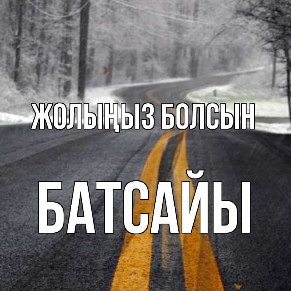 Күн сайын ашық хат с именем, Батсайы Жолыңыз болсын хорошего вам путешествия Онлайн тегін жүктеп алу тілектері бар керемет карта 