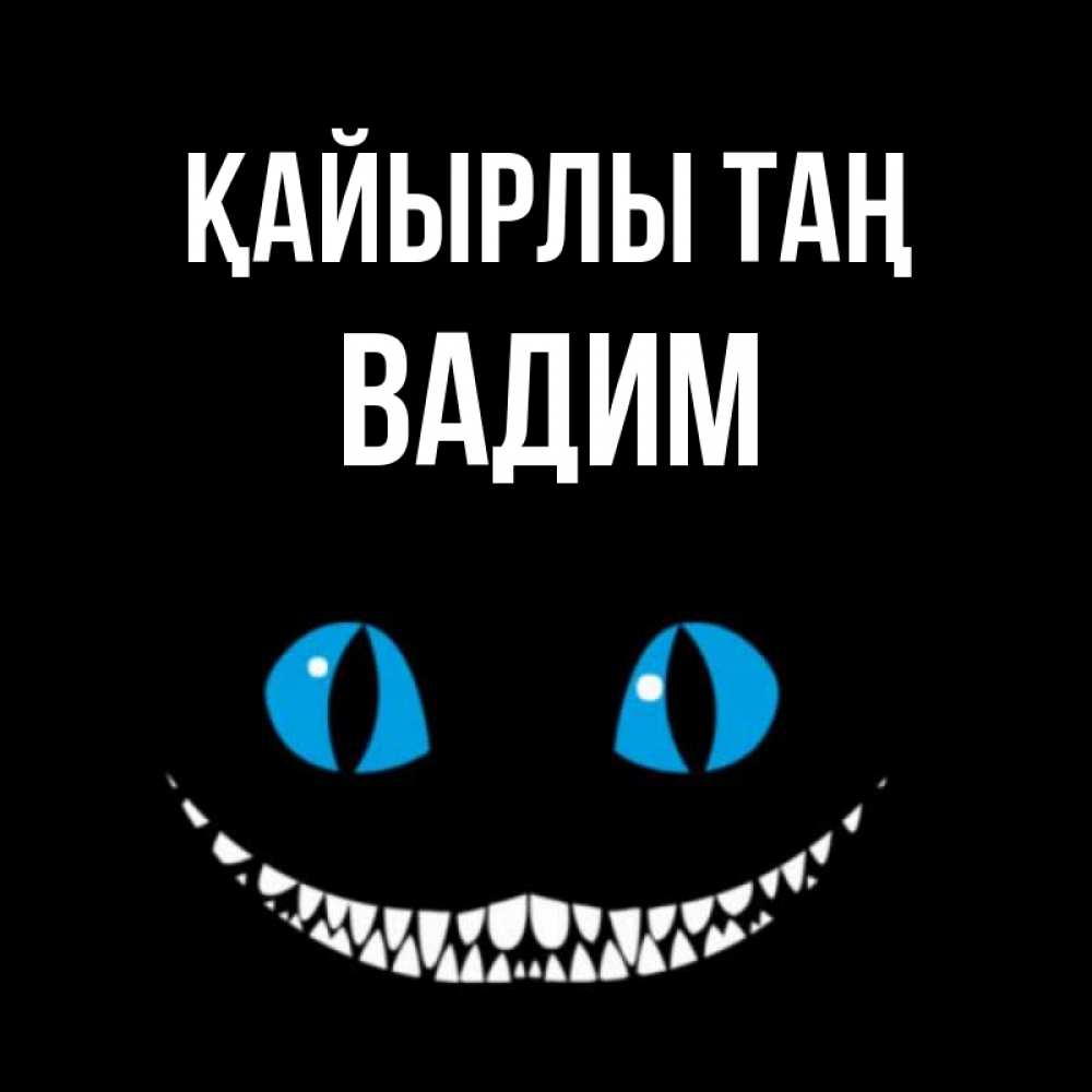 Күн сайын ашық хат с именем, Вадим Қайырлы таң голубые глаза и зубки Онлайн тегін жүктеп алу тілектері бар керемет карта 