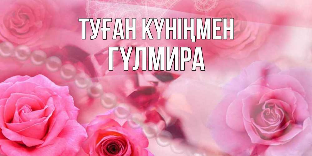 Күн сайын ашық хат с именем, ГҮЛМИРА Туған күніңмен открытка с розами и жемчугом Онлайн тегін жүктеп алу тілектері бар керемет карта 