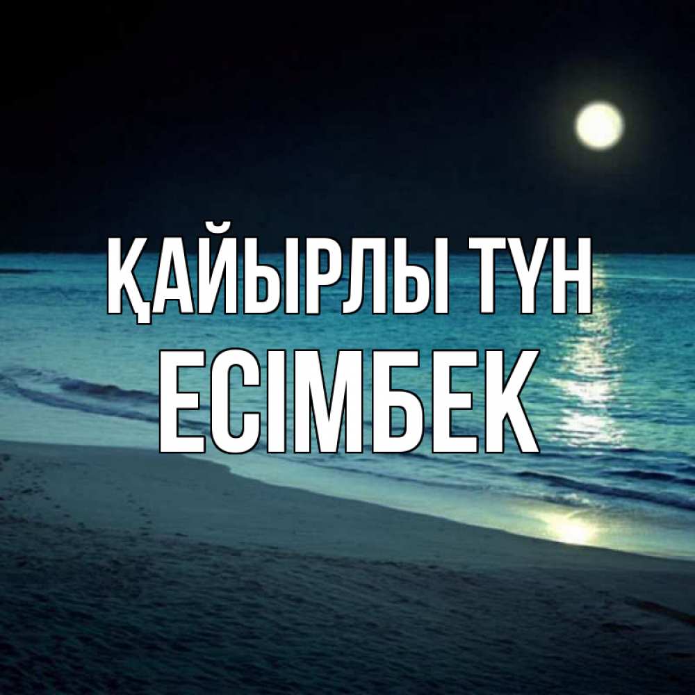 Күн сайын ашық хат с именем, Есімбек Қайырлы түн нежное море ночью Онлайн тегін жүктеп алу тілектері бар керемет карта 