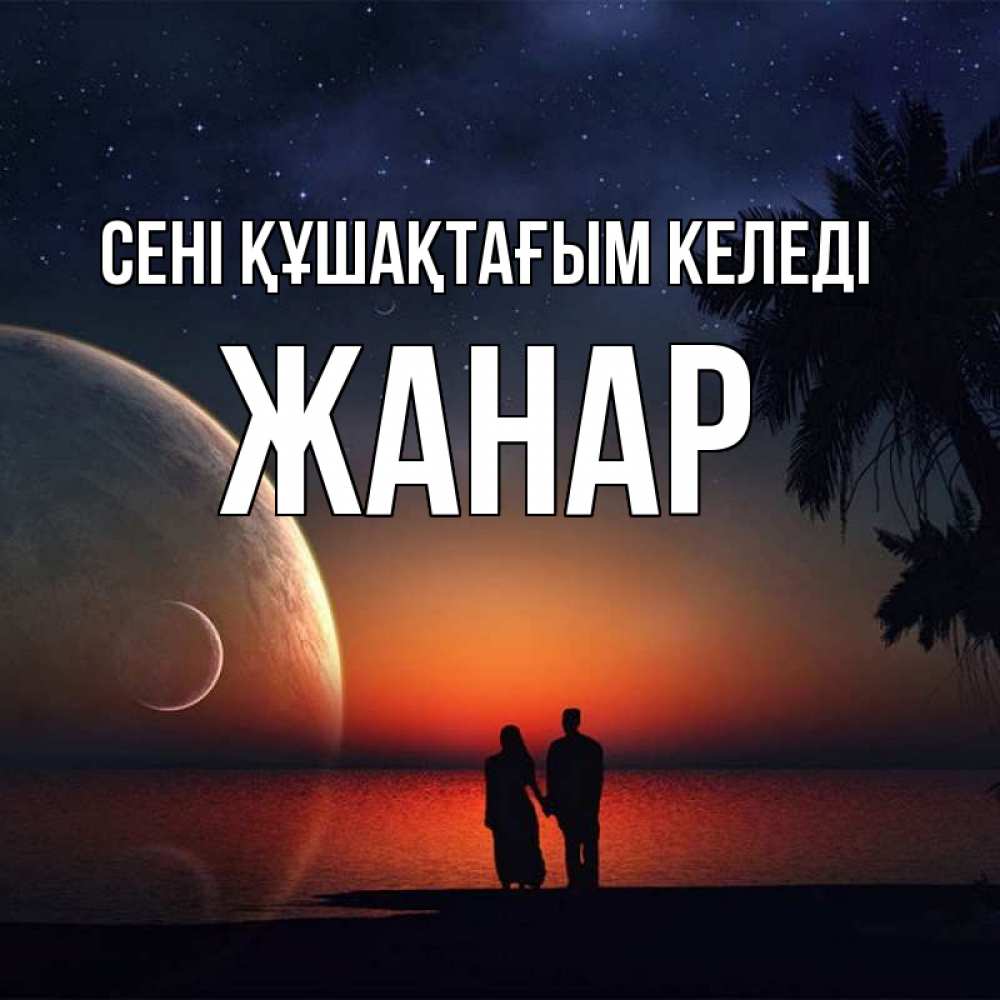 Күн сайын ашық хат с именем, ЖАНАР сені құшақтағым келеді восход спутников Онлайн тегін жүктеп алу тілектері бар керемет карта 