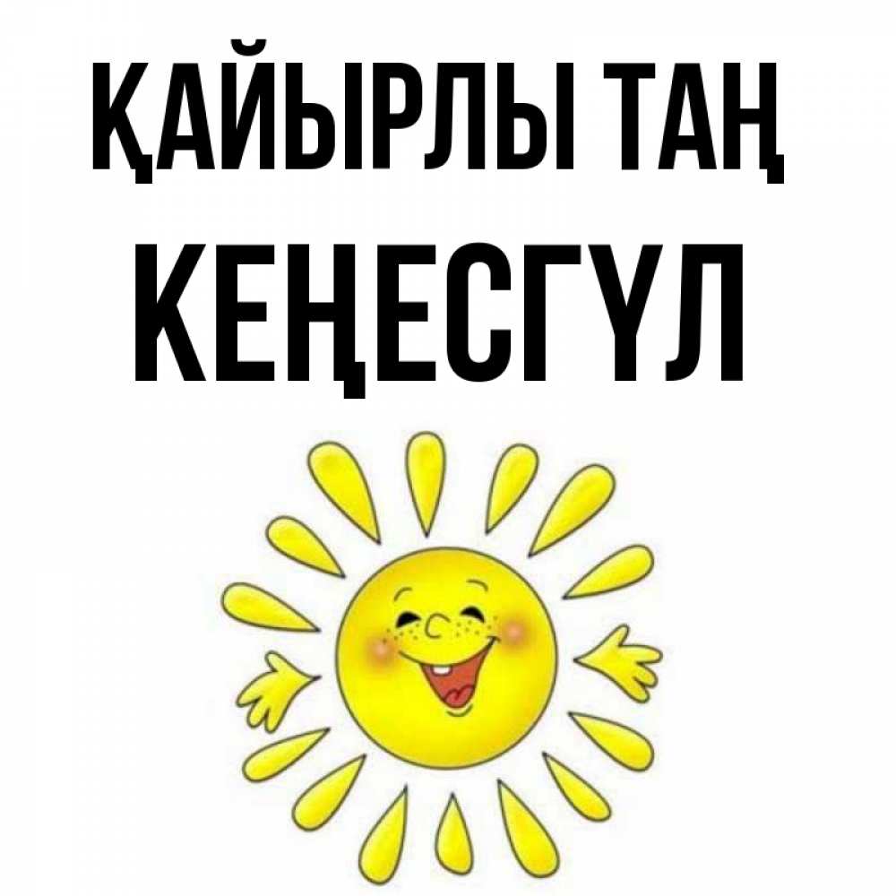 Күн сайын ашық хат с именем, КЕҢЕСГҮЛ Қайырлы таң улыбка Онлайн тегін жүктеп алу тілектері бар керемет карта 