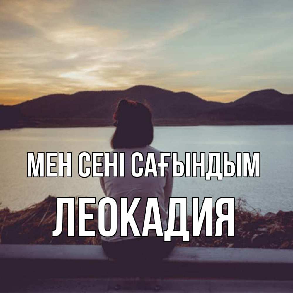 Күн сайын ашық хат с именем, Леокадия Мен сені сағындым я уже соскучилась Онлайн тегін жүктеп алу тілектері бар керемет карта 
