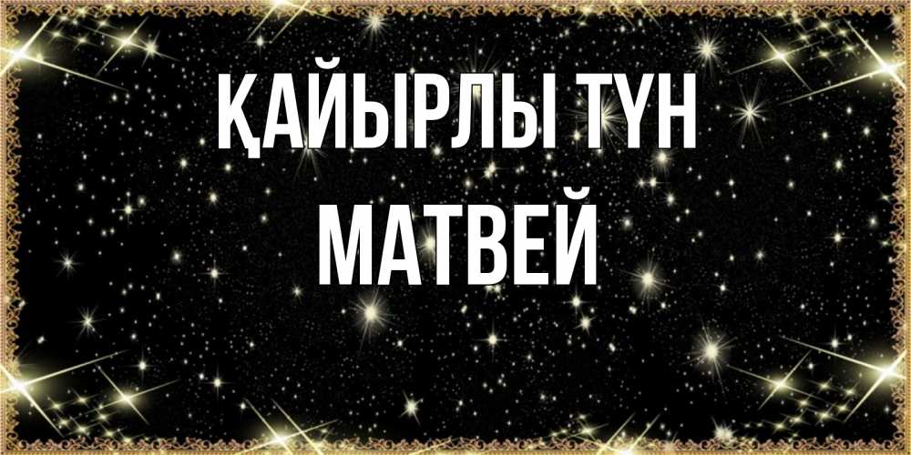 Күн сайын ашық хат с именем, Матвей Қайырлы түн засыпаем под звездами Онлайн тегін жүктеп алу тілектері бар керемет карта 