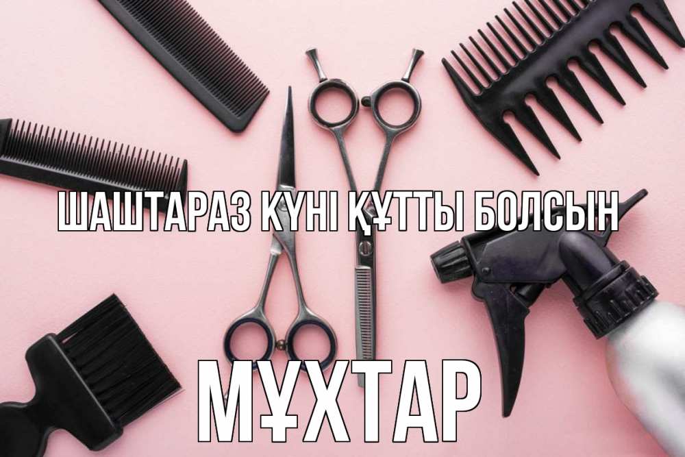 Күн сайын ашық хат с именем, МҰХТАР Шаштараз күні құтты болсын с днем парикмахера расческа Онлайн тегін жүктеп алу тілектері бар керемет карта 