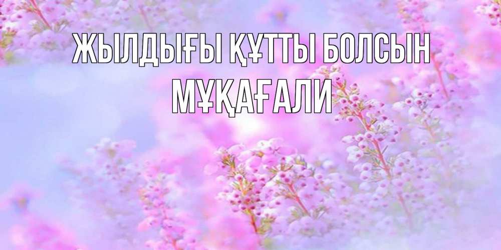 Күн сайын ашық хат с именем, МҰҚАҒАЛИ Жылдығы құтты болсын красивая открытка с мелкими цветами Онлайн тегін жүктеп алу тілектері бар керемет карта 