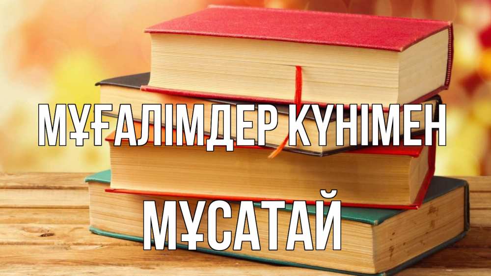 Күн сайын ашық хат с именем, Мұсатай Мұғалімдер күнімен с днем учителя Онлайн тегін жүктеп алу тілектері бар керемет карта 