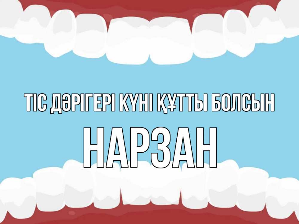Күн сайын ашық хат с именем, НАРЗАН Тіс дәрігері күні құтты болсын с днем стоматолога Онлайн тегін жүктеп алу тілектері бар керемет карта 