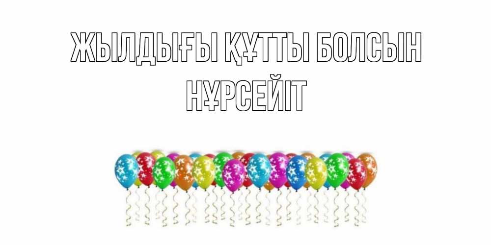 Күн сайын ашық хат с именем, НҰРСЕЙІТ Жылдығы құтты болсын Воздушные шары, звезды Онлайн тегін жүктеп алу тілектері бар керемет карта 