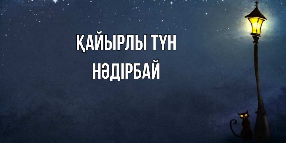 Күн сайын ашық хат с именем, НӘДІРБАЙ Қайырлы түн желтый фонарь на пустой улице Онлайн тегін жүктеп алу тілектері бар керемет карта 