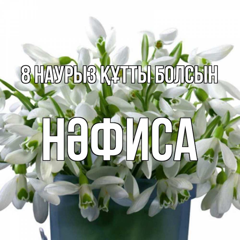Күн сайын ашық хат с именем, НӘФИСА 8 наурыз құтты болсын цветы к международному женскому дню Онлайн тегін жүктеп алу тілектері бар керемет карта 