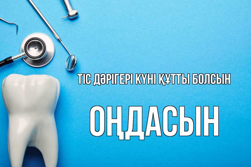 Күн сайын ашық хат с именем, ОҢДАСЫН Тіс дәрігері күні құтты болсын с днем стоматолога Онлайн тегін жүктеп алу тілектері бар керемет карта 