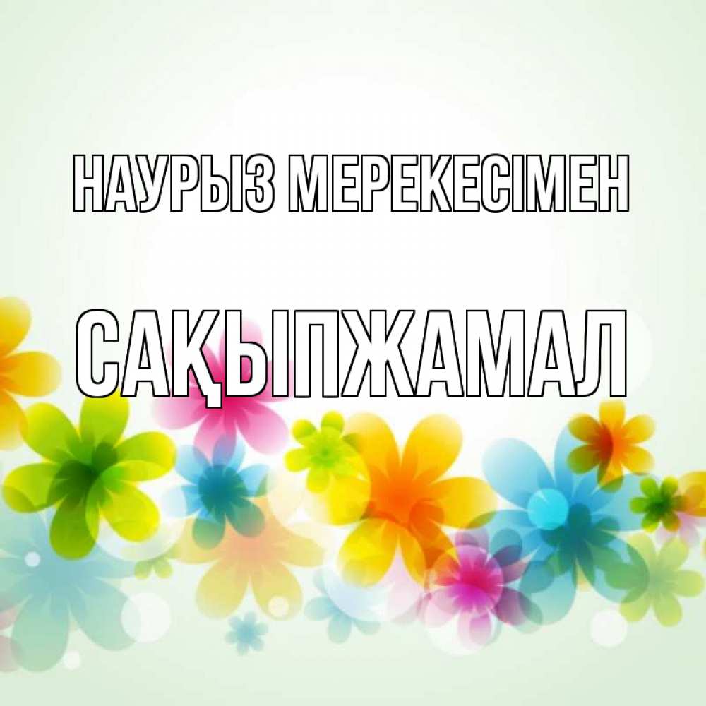 Күн сайын ашық хат с именем, САҚЫПЖАМАЛ Наурыз мерекесімен цветы Онлайн тегін жүктеп алу тілектері бар керемет карта 