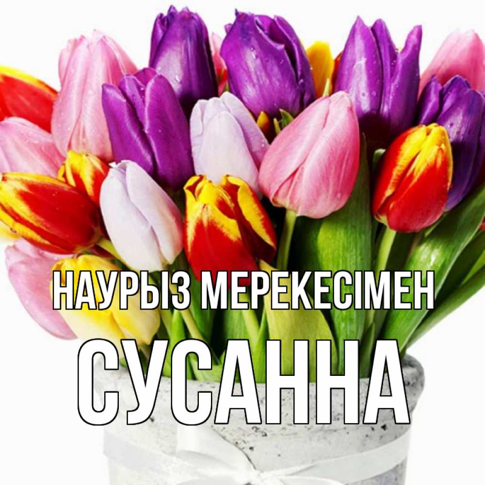 Күн сайын ашық хат с именем, Сусанна Наурыз мерекесімен букет Онлайн тегін жүктеп алу тілектері бар керемет карта 