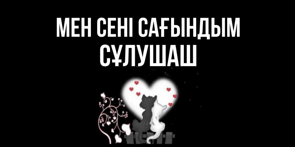 Күн сайын ашық хат с именем, СҰЛУШАШ Мен сені сағындым коты Онлайн тегін жүктеп алу тілектері бар керемет карта 
