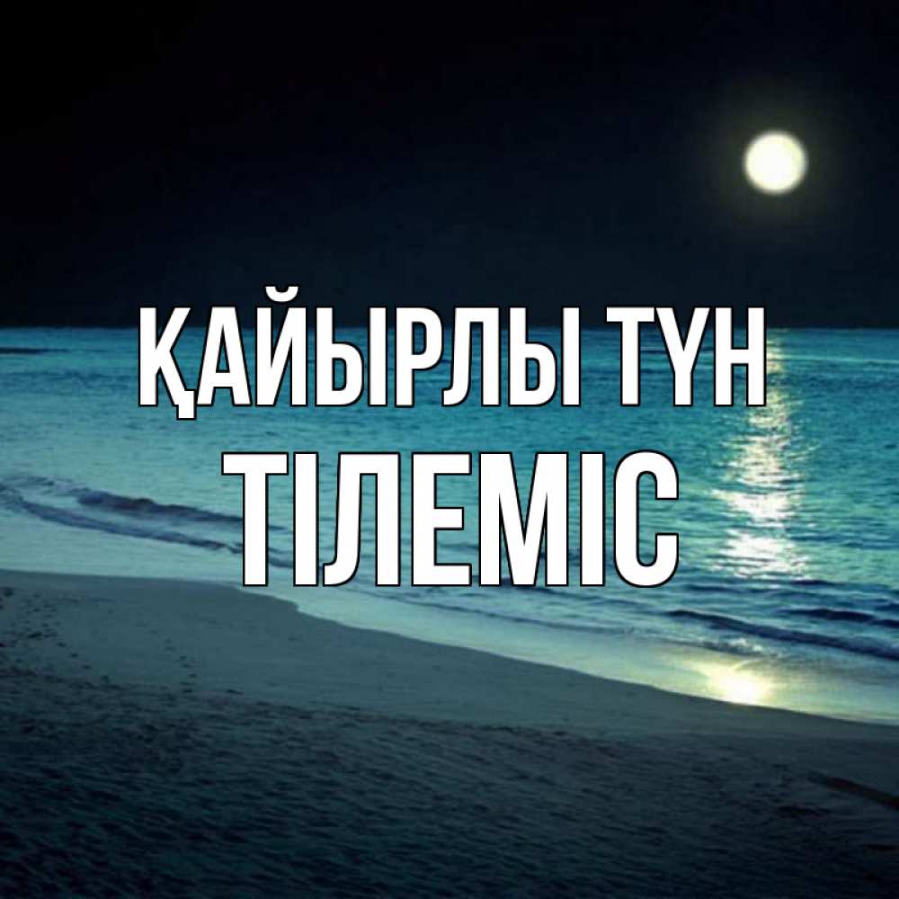 Күн сайын ашық хат с именем, ТІЛЕМІС Қайырлы түн нежное море ночью Онлайн тегін жүктеп алу тілектері бар керемет карта 