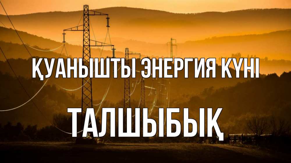 Күн сайын ашық хат с именем, ТАЛШЫБЫҚ Қуанышты энергия күні ЛЭП провода горы закат Онлайн тегін жүктеп алу тілектері бар керемет карта 