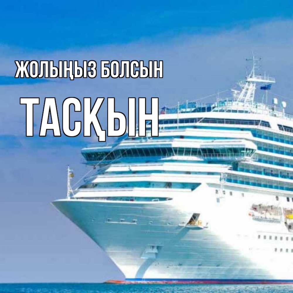 Күн сайын ашық хат с именем, ТАСҚЫН Жолыңыз болсын огромный лайнер Онлайн тегін жүктеп алу тілектері бар керемет карта 
