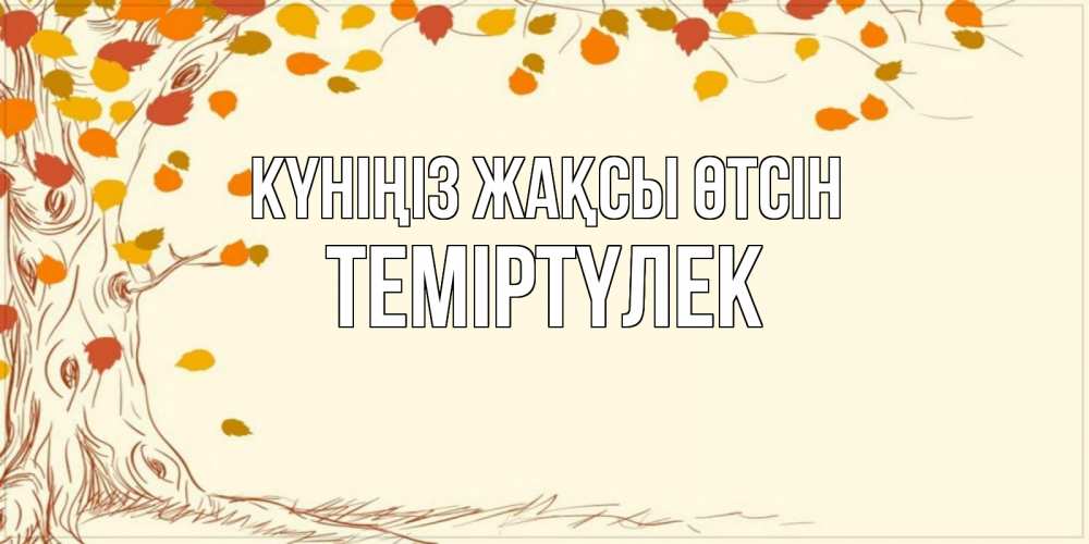 Күн сайын ашық хат с именем, ТЕМІРТҮЛЕК Күніңіз жақсы өтсін осенний листопад Онлайн тегін жүктеп алу тілектері бар керемет карта 