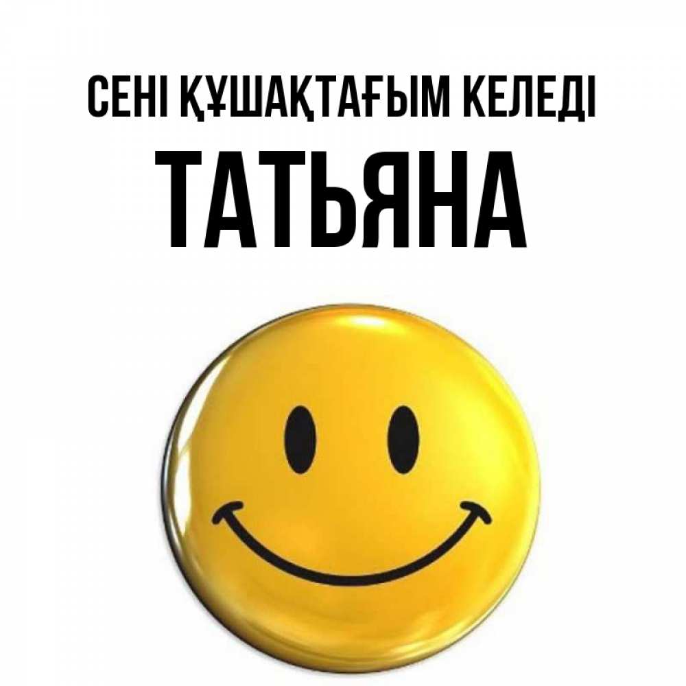 Күн сайын ашық хат с именем, Татьяна сені құшақтағым келеді открытки которые можно подписывать онлайн по своему усмотрению бесплатно Онлайн тегін жүктеп алу тілектері бар керемет карта 