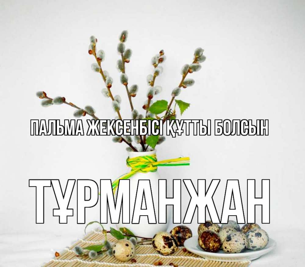 Күн сайын ашық хат с именем, ТҰРМАНЖАН Пальма жексенбісі құтты болсын верба Онлайн тегін жүктеп алу тілектері бар керемет карта 