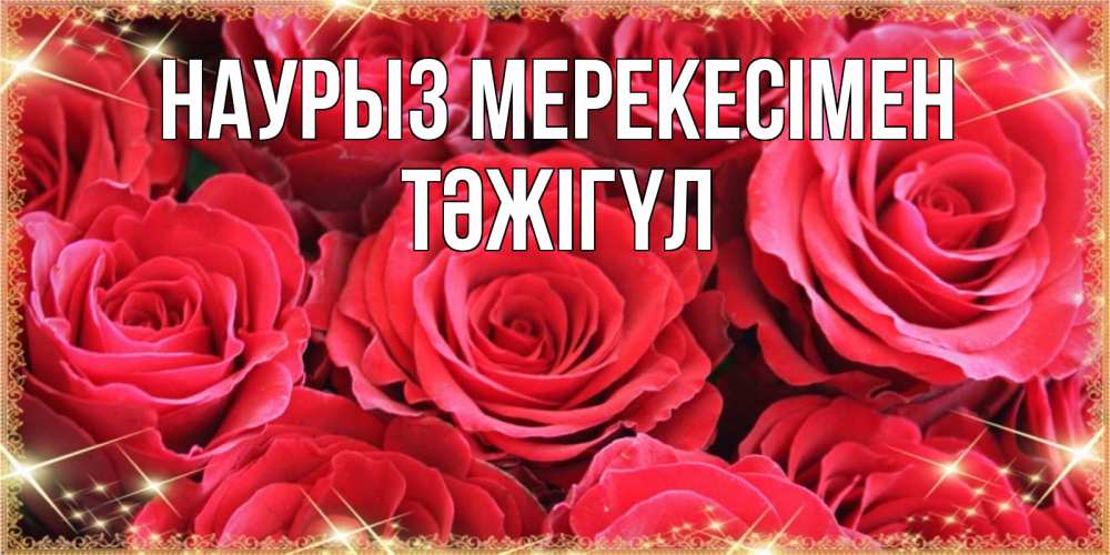 Күн сайын ашық хат с именем, ТӘЖІГҮЛ Наурыз мерекесімен открытки на праздник весны наурыз Онлайн тегін жүктеп алу тілектері бар керемет карта 