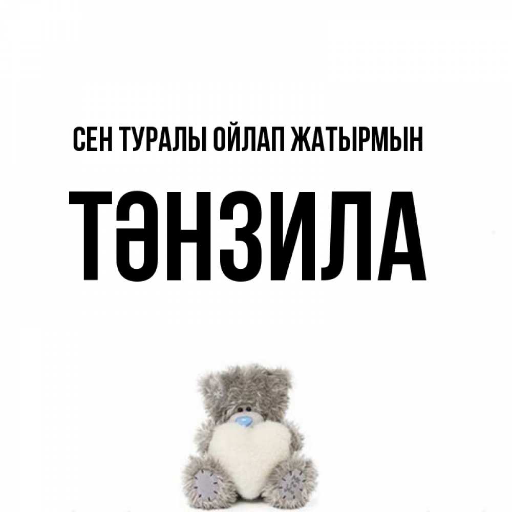 Күн сайын ашық хат с именем, ТӘНЗИЛА Сен туралы ойлап жатырмын тедди с сердечком для любимой Онлайн тегін жүктеп алу тілектері бар керемет карта 