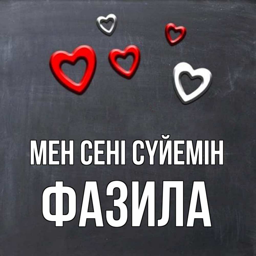 Күн сайын ашық хат с именем, ФАЗИЛА Мен сені сүйемін сердечки белые и красные Онлайн тегін жүктеп алу тілектері бар керемет карта 